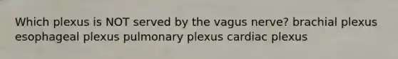 Which plexus is NOT served by the vagus nerve? brachial plexus esophageal plexus pulmonary plexus cardiac plexus