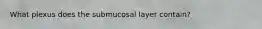 What plexus does the submucosal layer contain?
