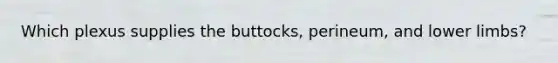 Which plexus supplies the buttocks, perineum, and lower limbs?