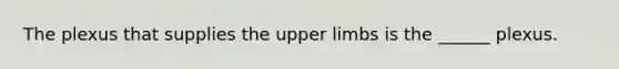 The plexus that supplies the <a href='https://www.questionai.com/knowledge/kJyXBSF4I2-upper-limb' class='anchor-knowledge'>upper limb</a>s is the ______ plexus.
