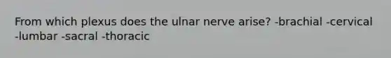 From which plexus does the ulnar nerve arise? -brachial -cervical -lumbar -sacral -thoracic