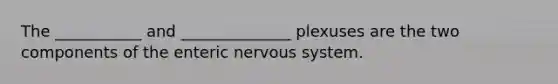 The ___________ and ______________ plexuses are the two components of the enteric nervous system.