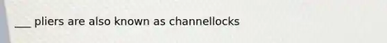 ___ pliers are also known as channellocks