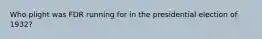 Who plight was FDR running for in the presidential election of 1932?
