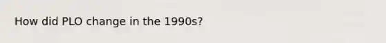 How did PLO change in the 1990s?