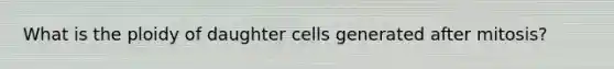 What is the ploidy of daughter cells generated after mitosis?