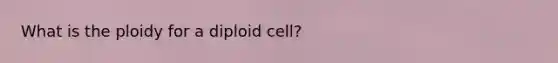 What is the ploidy for a diploid cell?