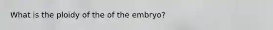 What is the ploidy of the of the embryo?