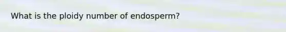 What is the ploidy number of endosperm?