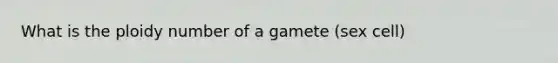 What is the ploidy number of a gamete (sex cell)