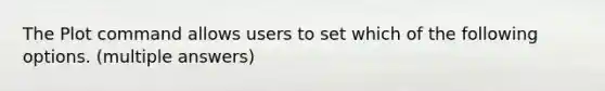 The Plot command allows users to set which of the following options. (multiple answers)