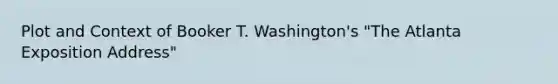 Plot and Context of Booker T. Washington's "The Atlanta Exposition Address"