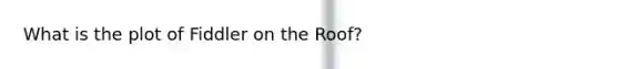 What is the plot of Fiddler on the Roof?