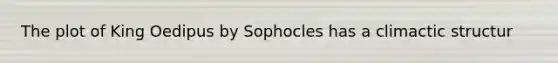 The plot of King Oedipus by Sophocles has a climactic structur