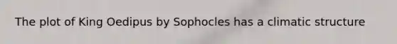 The plot of King Oedipus by Sophocles has a climatic structure