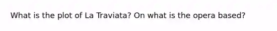 What is the plot of La Traviata? On what is the opera based?