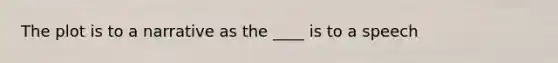 The plot is to a narrative as the ____ is to a speech