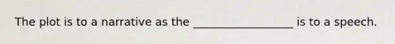 The plot is to a narrative as the __________________ is to a speech.
