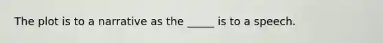 The plot is to a narrative as the _____ is to a speech.