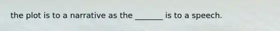 the plot is to a narrative as the _______ is to a speech.