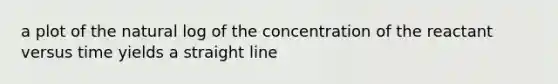 a plot of the natural log of the concentration of the reactant versus time yields a straight line