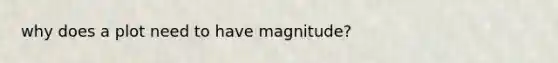 why does a plot need to have magnitude?