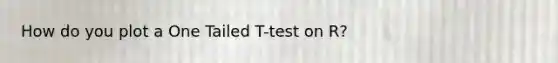 How do you plot a One Tailed T-test on R?