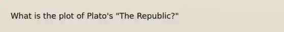 What is the plot of Plato's "The Republic?"