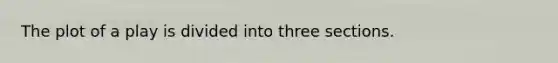 The plot of a play is divided into three sections.