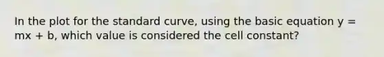 In the plot for the standard curve, using the basic equation y = mx + b, which value is considered the cell constant?