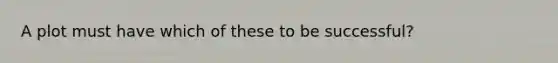 A plot must have which of these to be successful?