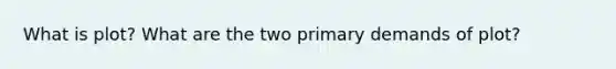 What is plot? What are the two primary demands of plot?