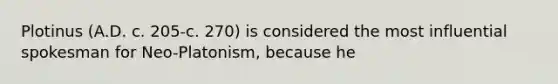 Plotinus (A.D. c. 205-c. 270) is considered the most influential spokesman for Neo-Platonism, because he