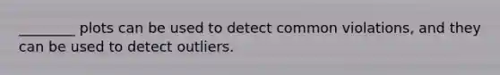 ________ plots can be used to detect common violations, and they can be used to detect outliers.