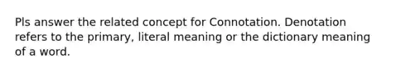 Pls answer the related concept for Connotation. Denotation refers to the primary, literal meaning or the dictionary meaning of a word.