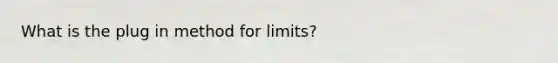 What is the plug in method for limits?