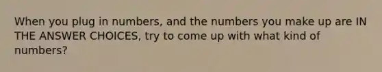 When you plug in numbers, and the numbers you make up are IN THE ANSWER CHOICES, try to come up with what kind of numbers?