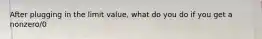 After plugging in the limit value, what do you do if you get a nonzero/0