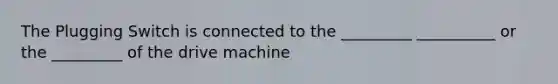 The Plugging Switch is connected to the _________ __________ or the _________ of the drive machine