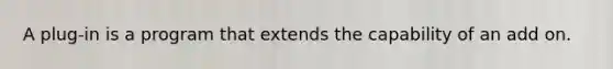 A plug-in is a program that extends the capability of an add on.