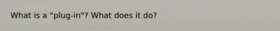 What is a "plug-in"? What does it do?