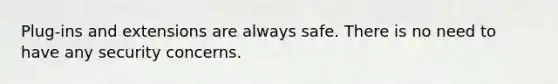 Plug-ins and extensions are always safe. There is no need to have any security concerns.