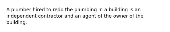 A plumber hired to redo the plumbing in a building is an independent contractor and an agent of the owner of the building.