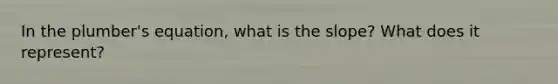 In the plumber's equation, what is the slope? What does it represent?