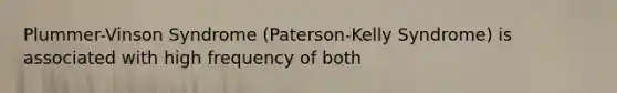 Plummer-Vinson Syndrome (Paterson-Kelly Syndrome) is associated with high frequency of both