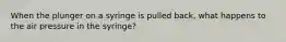 When the plunger on a syringe is pulled back, what happens to the air pressure in the syringe?