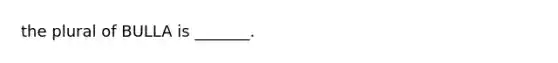 the plural of BULLA is _______.