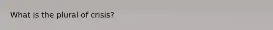What is the plural of crisis?