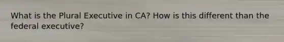 What is the Plural Executive in CA? How is this different than the federal executive?