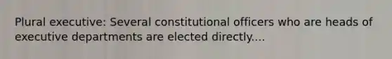 Plural executive: Several constitutional officers who are heads of executive departments are elected directly....